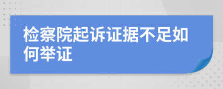 检察院起诉证据不足如何举证