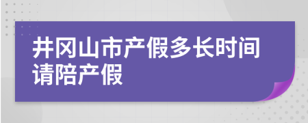 井冈山市产假多长时间请陪产假