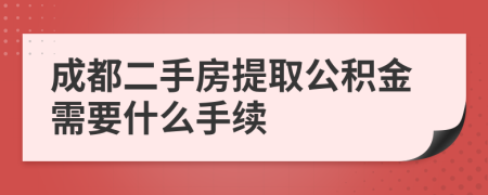 成都二手房提取公积金需要什么手续