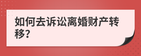 如何去诉讼离婚财产转移？