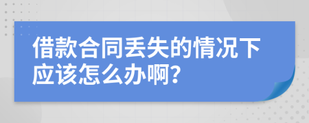 借款合同丢失的情况下应该怎么办啊？