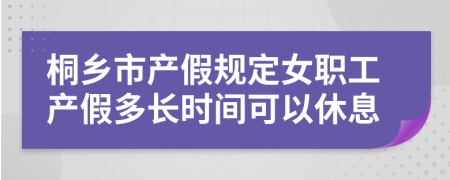 桐乡市产假规定女职工产假多长时间可以休息