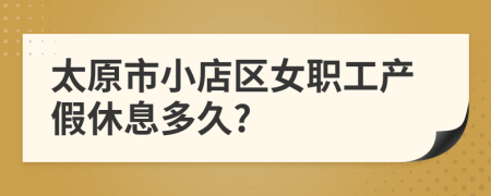 太原市小店区女职工产假休息多久?