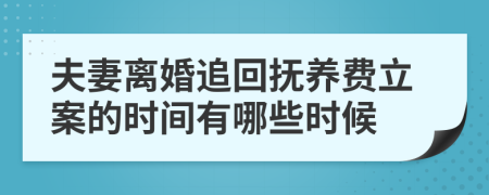 夫妻离婚追回抚养费立案的时间有哪些时候