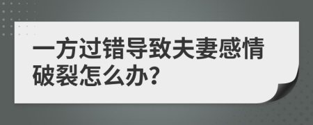 一方过错导致夫妻感情破裂怎么办？