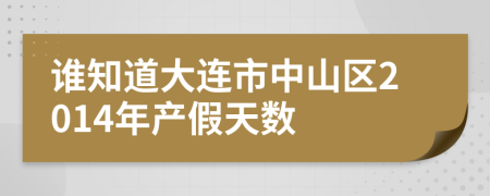 谁知道大连市中山区2014年产假天数