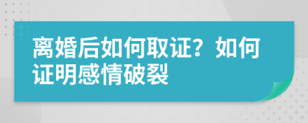 离婚后如何取证？如何证明感情破裂