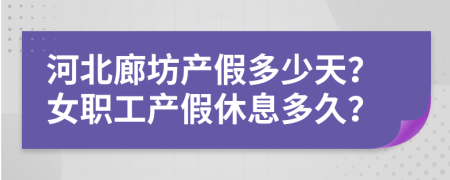 河北廊坊产假多少天？女职工产假休息多久？