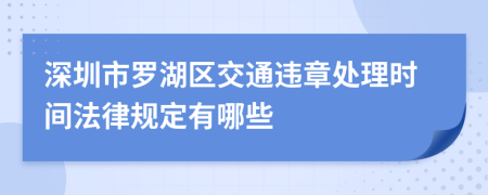 深圳市罗湖区交通违章处理时间法律规定有哪些