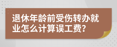 退休年龄前受伤转办就业怎么计算误工费？