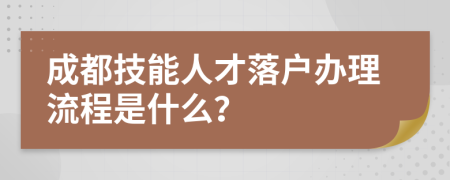 成都技能人才落户办理流程是什么？