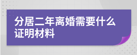 分居二年离婚需要什么证明材料