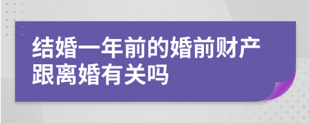 结婚一年前的婚前财产跟离婚有关吗