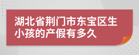 湖北省荆门市东宝区生小孩的产假有多久