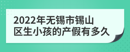 2022年无锡市锡山区生小孩的产假有多久
