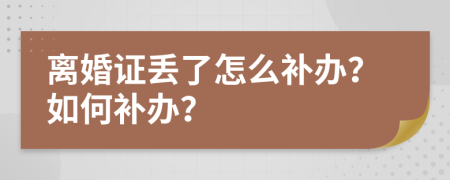 离婚证丢了怎么补办？如何补办？