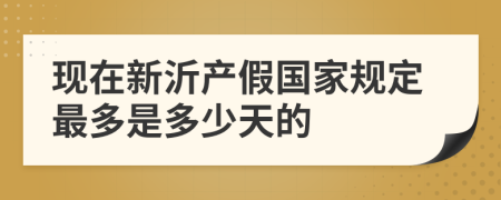 现在新沂产假国家规定最多是多少天的