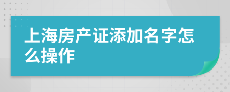 上海房产证添加名字怎么操作