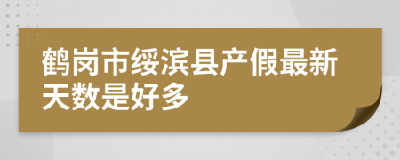 鹤岗市绥滨县产假最新天数是好多