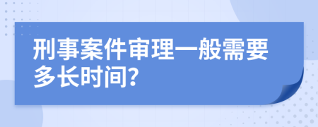 刑事案件审理一般需要多长时间？