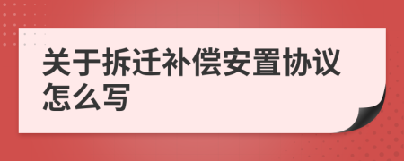 关于拆迁补偿安置协议怎么写