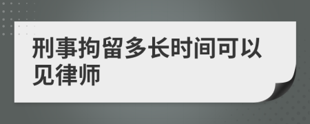 刑事拘留多长时间可以见律师
