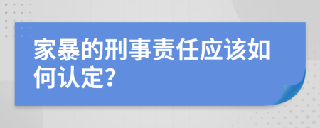 家暴的刑事责任应该如何认定？