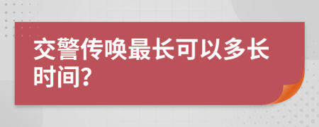 交警传唤最长可以多长时间？