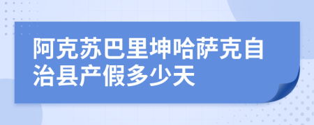 阿克苏巴里坤哈萨克自治县产假多少天