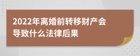 2022年离婚前转移财产会导致什么法律后果