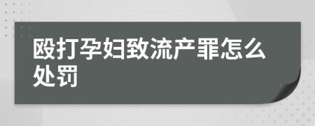 殴打孕妇致流产罪怎么处罚