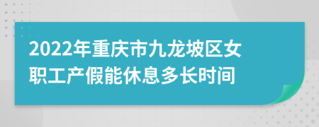 2022年重庆市九龙坡区女职工产假能休息多长时间