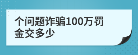 个问题诈骗100万罚金交多少