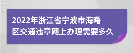 2022年浙江省宁波市海曙区交通违章网上办理需要多久