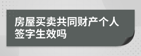 房屋买卖共同财产个人签字生效吗