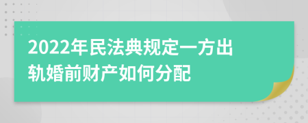 2022年民法典规定一方出轨婚前财产如何分配