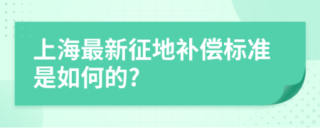 上海最新征地补偿标准是如何的?