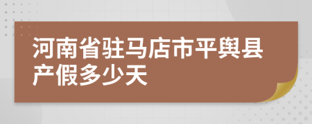 河南省驻马店市平舆县产假多少天