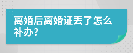 离婚后离婚证丢了怎么补办?