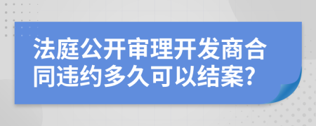 法庭公开审理开发商合同违约多久可以结案?