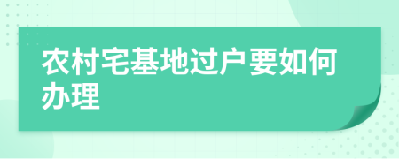 农村宅基地过户要如何办理