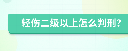 轻伤二级以上怎么判刑？