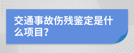 交通事故伤残鉴定是什么项目？