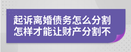 起诉离婚债务怎么分割怎样才能让财产分割不