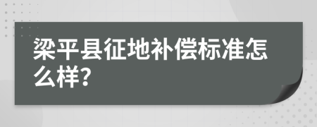 梁平县征地补偿标准怎么样？