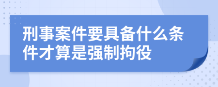 刑事案件要具备什么条件才算是强制拘役