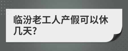 临汾老工人产假可以休几天?