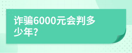诈骗6000元会判多少年？