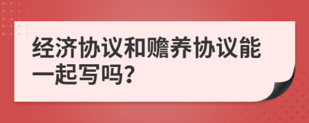 经济协议和赡养协议能一起写吗？