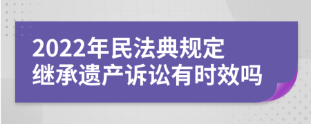 2022年民法典规定继承遗产诉讼有时效吗